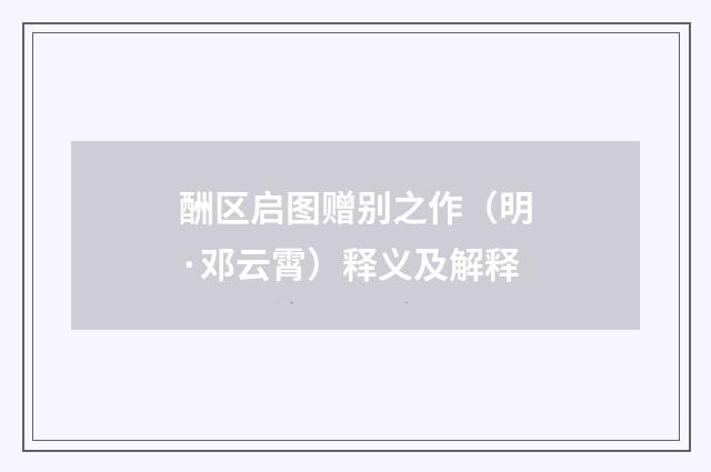 酬区启图赠别之作（明·邓云霄）释义及解释