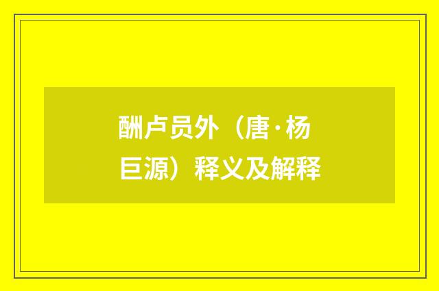 酬卢员外（唐·杨巨源）释义及解释
