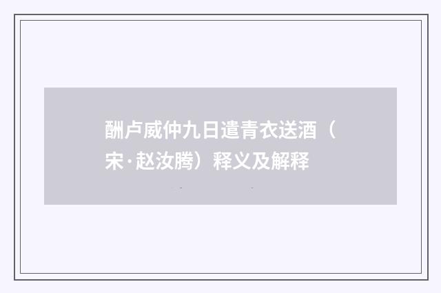 酬卢威仲九日遣青衣送酒（宋·赵汝腾）释义及解释
