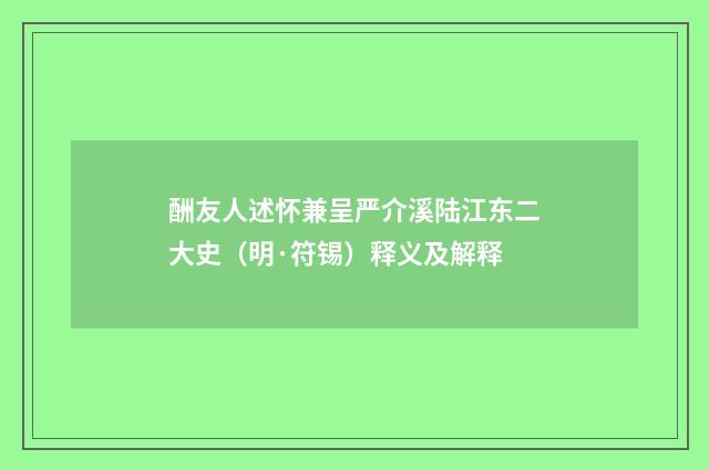 酬友人述怀兼呈严介溪陆江东二大史（明·符锡）释义及解释