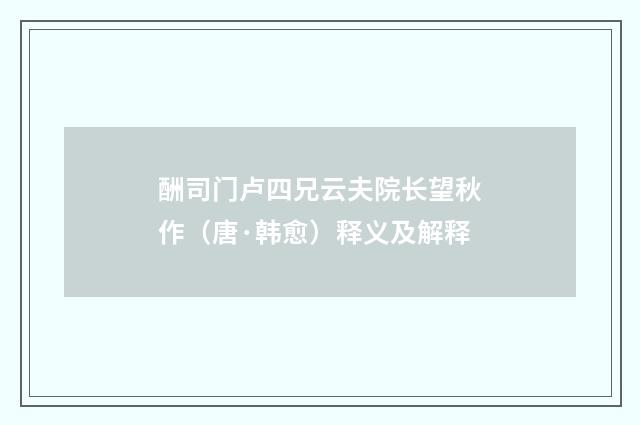 酬司门卢四兄云夫院长望秋作（唐·韩愈）释义及解释