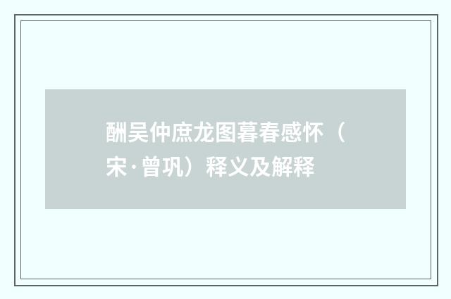 酬吴仲庶龙图暮春感怀（宋·曾巩）释义及解释