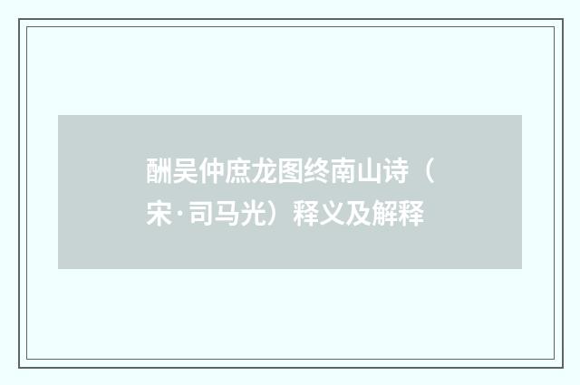 酬吴仲庶龙图终南山诗（宋·司马光）释义及解释