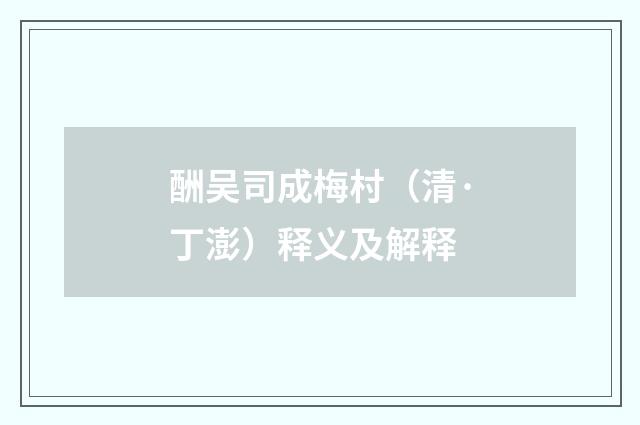 酬吴司成梅村（清·丁澎）释义及解释