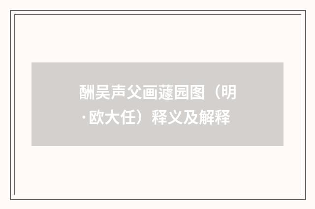 酬吴声父画蘧园图（明·欧大任）释义及解释