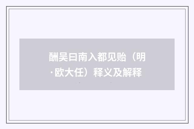 酬吴曰南入都见贻（明·欧大任）释义及解释