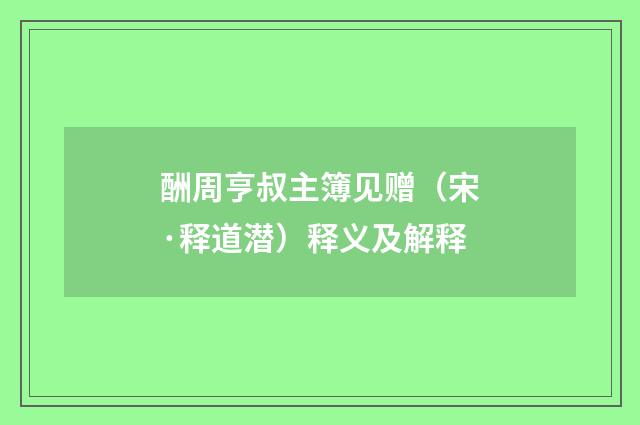 酬周亨叔主簿见赠（宋·释道潜）释义及解释