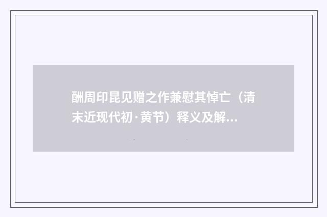 酬周印昆见赠之作兼慰其悼亡（清末近现代初·黄节）释义及解释