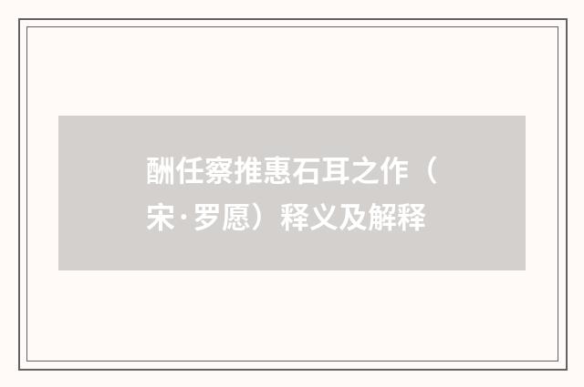 酬任察推惠石耳之作（宋·罗愿）释义及解释
