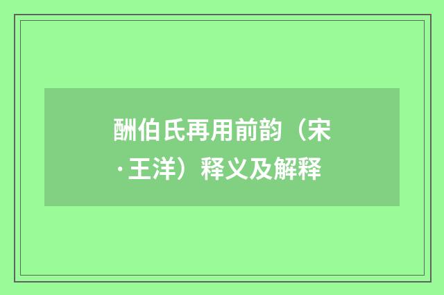 酬伯氏再用前韵（宋·王洋）释义及解释