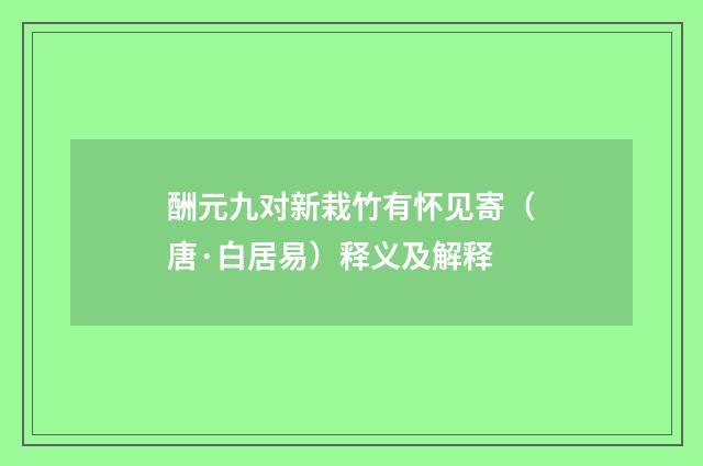 酬元九对新栽竹有怀见寄（唐·白居易）释义及解释