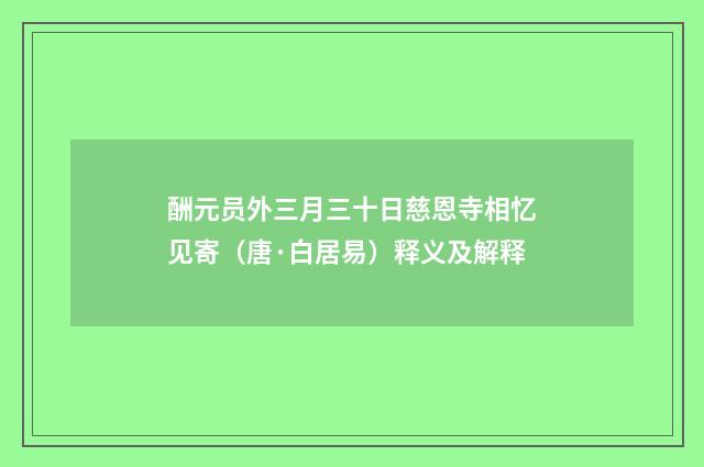 酬元员外三月三十日慈恩寺相忆见寄（唐·白居易）释义及解释