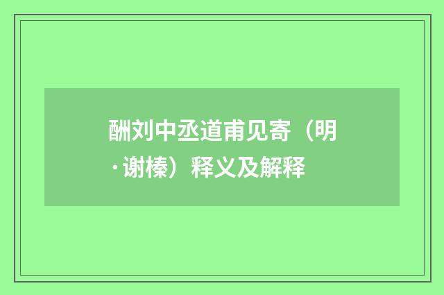 酬刘中丞道甫见寄（明·谢榛）释义及解释