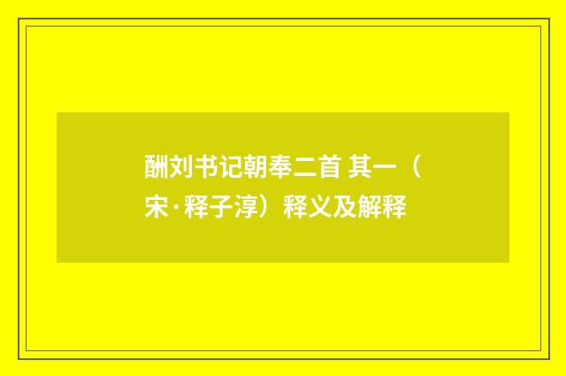 酬刘书记朝奉二首 其一（宋·释子淳）释义及解释