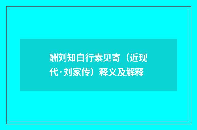 酬刘知白行素见寄（近现代·刘家传）释义及解释