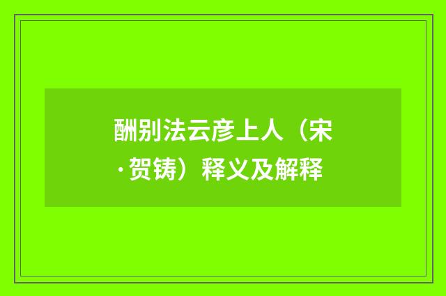 酬别法云彦上人（宋·贺铸）释义及解释