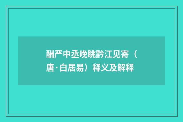 酬严中丞晚眺黔江见寄（唐·白居易）释义及解释