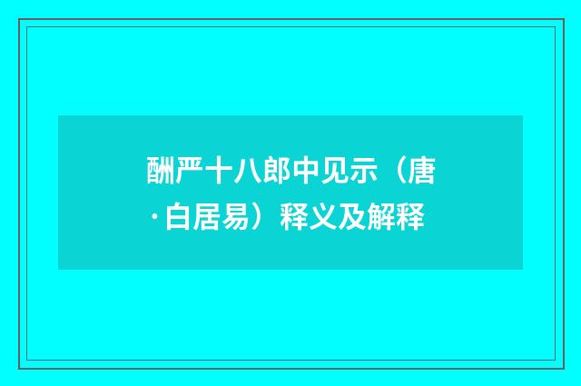 酬严十八郎中见示（唐·白居易）释义及解释