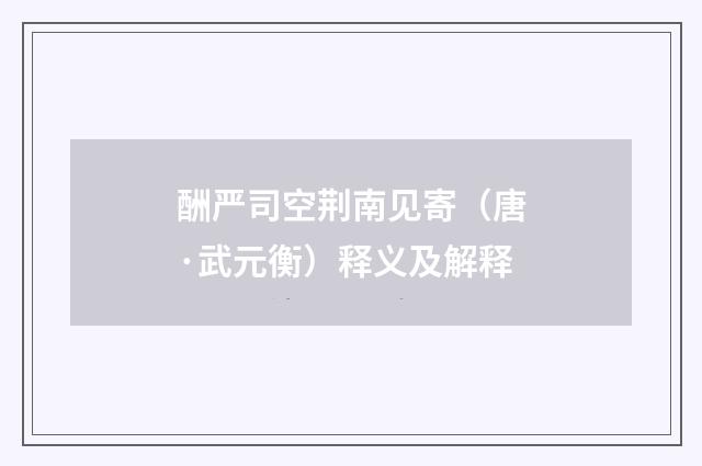 酬严司空荆南见寄（唐·武元衡）释义及解释