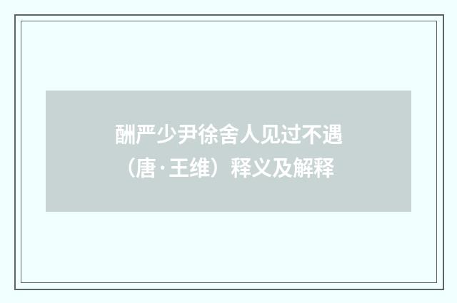 酬严少尹徐舍人见过不遇（唐·王维）释义及解释