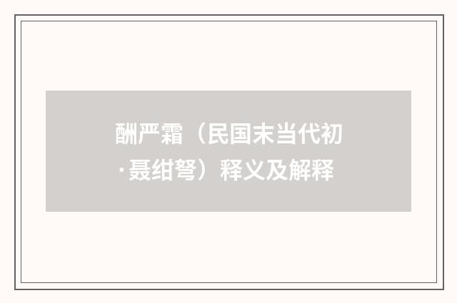 酬严霜（民国末当代初·聂绀弩）释义及解释