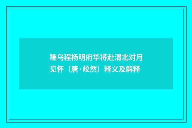 酬乌程杨明府华将赴渭北对月见怀（唐·皎然）释义及解释