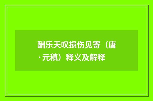 酬乐天叹损伤见寄（唐·元稹）释义及解释