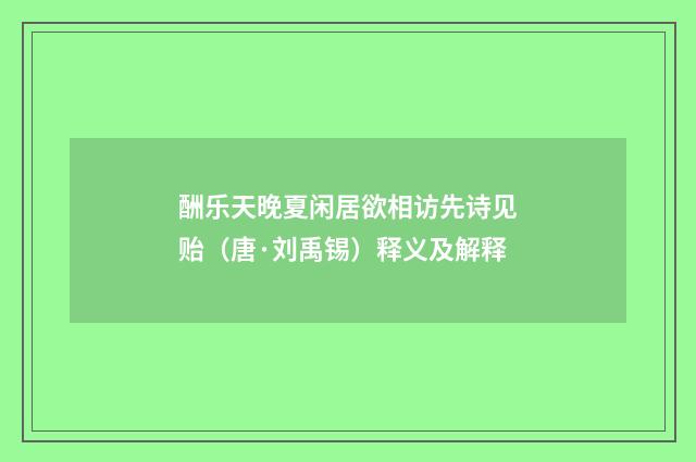 酬乐天晚夏闲居欲相访先诗见贻（唐·刘禹锡）释义及解释