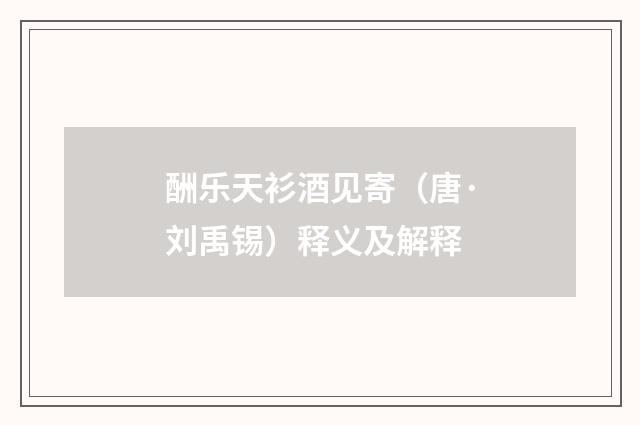 酬乐天衫酒见寄（唐·刘禹锡）释义及解释