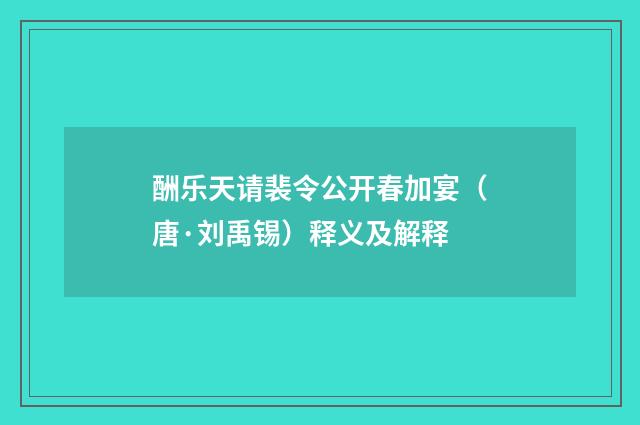 酬乐天请裴令公开春加宴（唐·刘禹锡）释义及解释