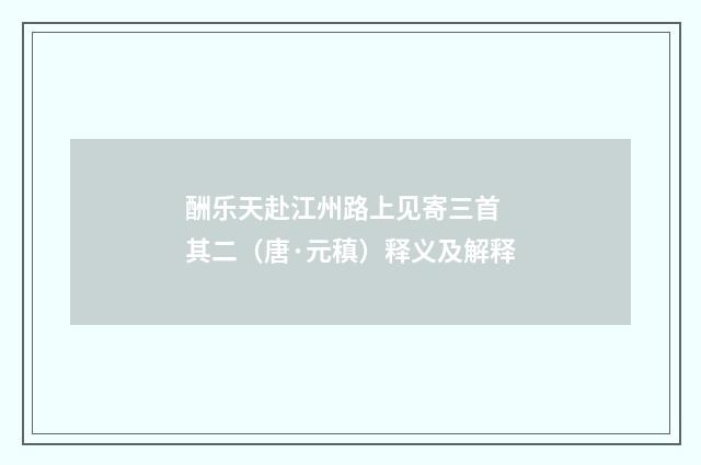 酬乐天赴江州路上见寄三首 其二（唐·元稹）释义及解释