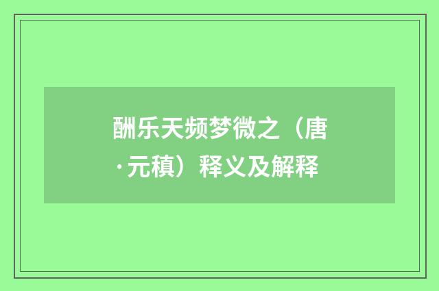 酬乐天频梦微之（唐·元稹）释义及解释