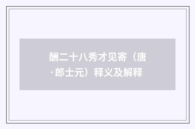 酬二十八秀才见寄（唐·郎士元）释义及解释