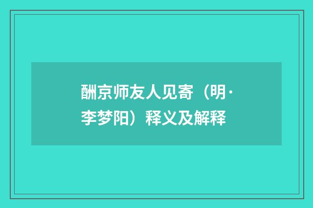 酬京师友人见寄（明·李梦阳）释义及解释
