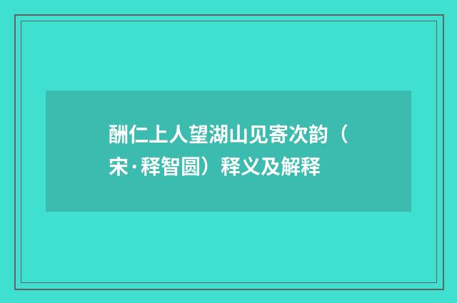 酬仁上人望湖山见寄次韵（宋·释智圆）释义及解释