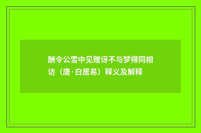 酬令公雪中见赠讶不与梦得同相访（唐·白居易）释义及解释
