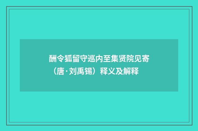 酬令狐留守巡内至集贤院见寄（唐·刘禹锡）释义及解释