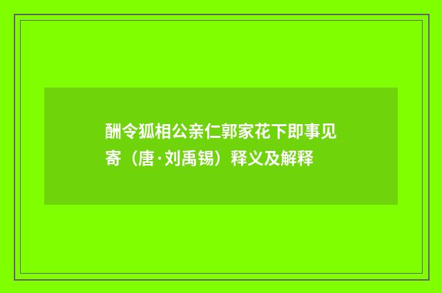 酬令狐相公亲仁郭家花下即事见寄（唐·刘禹锡）释义及解释