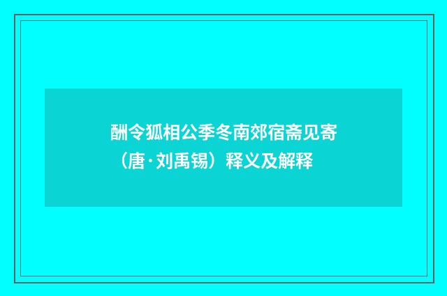 酬令狐相公季冬南郊宿斋见寄（唐·刘禹锡）释义及解释