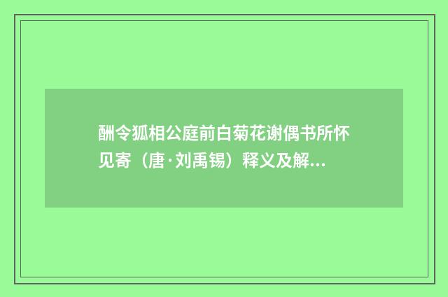 酬令狐相公庭前白菊花谢偶书所怀见寄（唐·刘禹锡）释义及解释