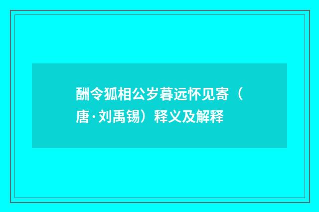 酬令狐相公岁暮远怀见寄（唐·刘禹锡）释义及解释