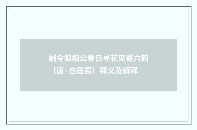 酬令狐相公春日寻花见寄六韵（唐·白居易）释义及解释