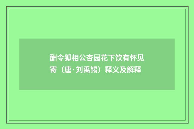 酬令狐相公杏园花下饮有怀见寄（唐·刘禹锡）释义及解释