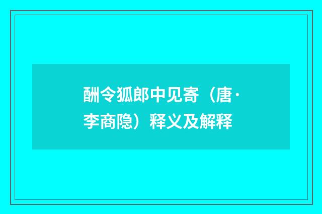 酬令狐郎中见寄（唐·李商隐）释义及解释
