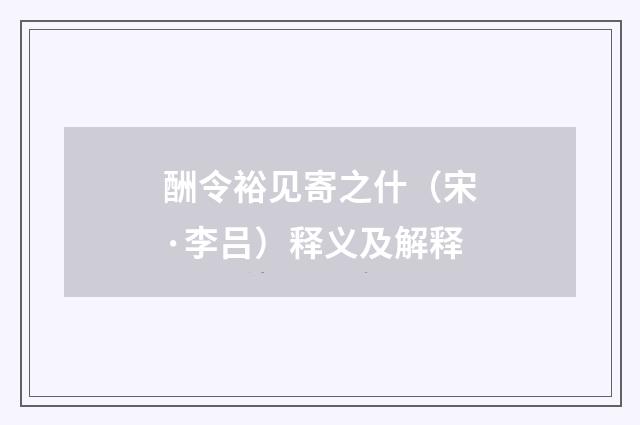 酬令裕见寄之什（宋·李吕）释义及解释