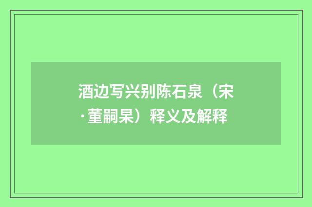 酒边写兴别陈石泉（宋·董嗣杲）释义及解释