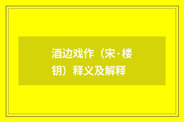 酒边戏作（宋·楼钥）释义及解释