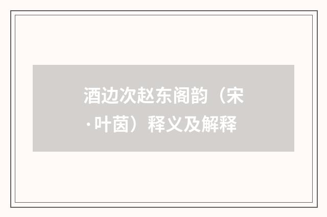 酒边次赵东阁韵（宋·叶茵）释义及解释