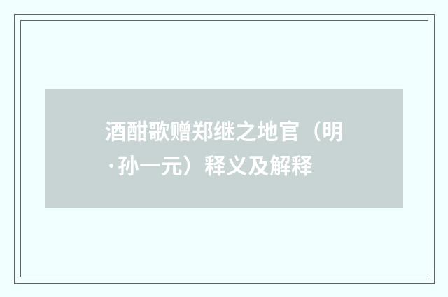 酒酣歌赠郑继之地官（明·孙一元）释义及解释