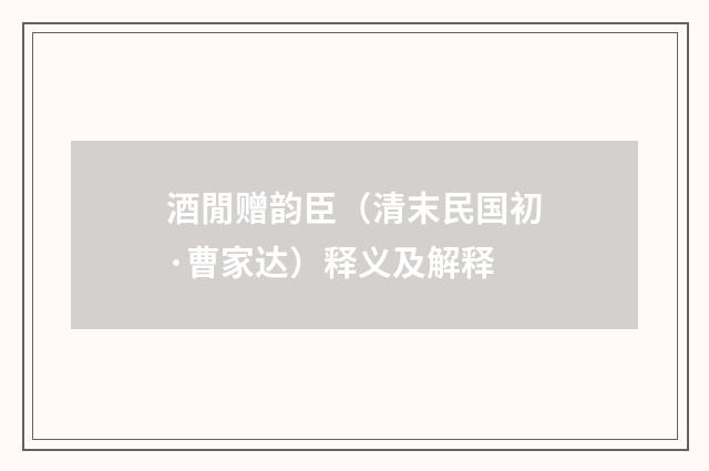 酒閒赠韵臣（清末民国初·曹家达）释义及解释